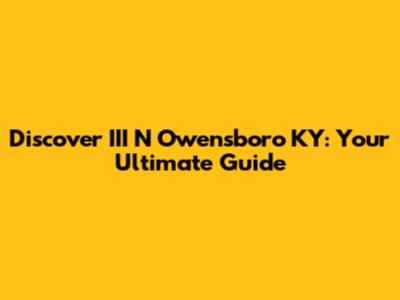 Discover III N Owensboro KY: Your Ultimate Guide