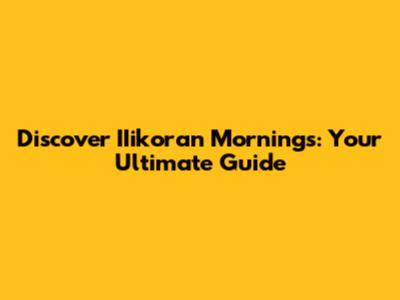 Discover IIikoran Mornings: Your Ultimate Guide