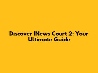 Discover INews Court 2: Your Ultimate Guide