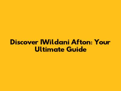 Discover IWildani Afton: Your Ultimate Guide