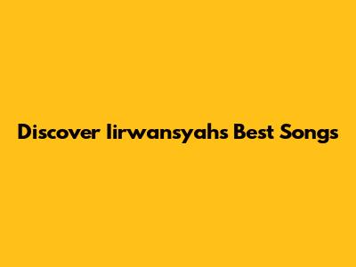 Discover Iirwansyah's Best Songs