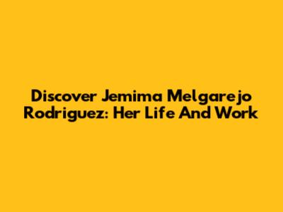 Discover Jemima Melgarejo Rodriguez: Her Life And Work