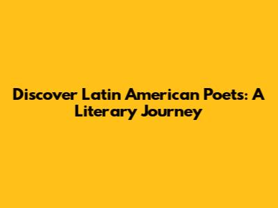 Discover Latin American Poets: A Literary Journey