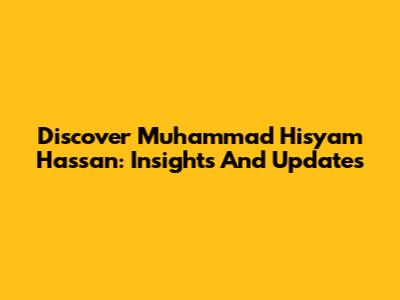 Discover Muhammad Hisyam Hassan: Insights And Updates