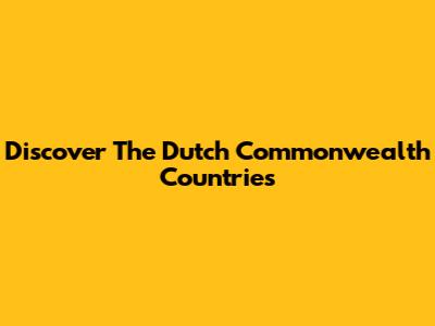 Discover The Dutch Commonwealth Countries