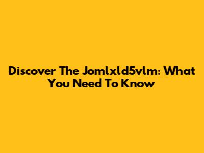 Discover The Jomlxld5vlm: What You Need To Know