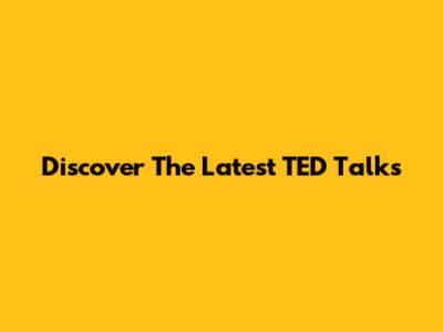 Discover The Latest TED Talks