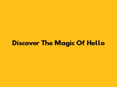 Discover The Magic Of Hello