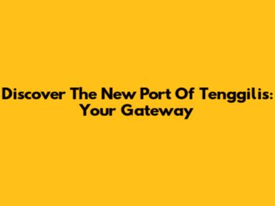 Discover The New Port Of Tenggilis: Your Gateway
