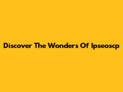 Discover The Wonders Of Ipseoscp