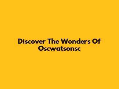 Discover The Wonders Of Oscwatsonsc