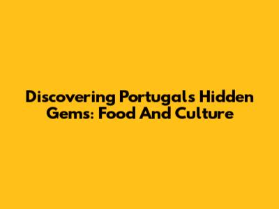 Discovering Portugal's Hidden Gems: Food And Culture