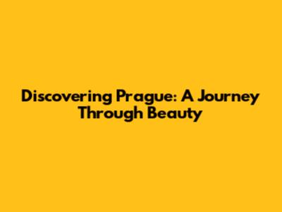 Discovering Prague: A Journey Through Beauty