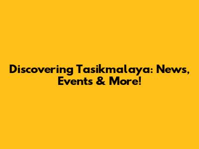 Discovering Tasikmalaya: News, Events & More!