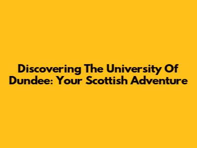Discovering The University Of Dundee: Your Scottish Adventure
