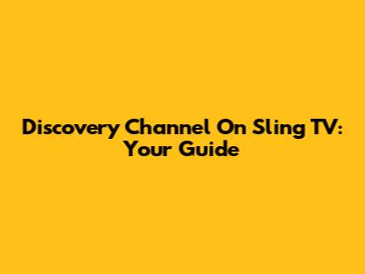 Discovery Channel On Sling TV: Your Guide