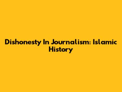 Dishonesty In Journalism: Islamic History
