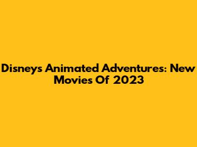 Disney's Animated Adventures: New Movies Of 2023