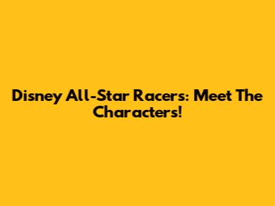 Disney All-Star Racers: Meet The Characters!