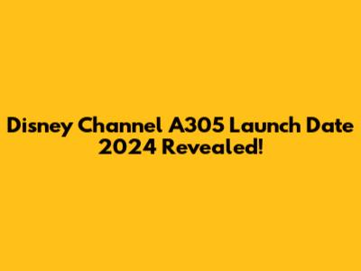Disney Channel A305 Launch Date 2024 Revealed!