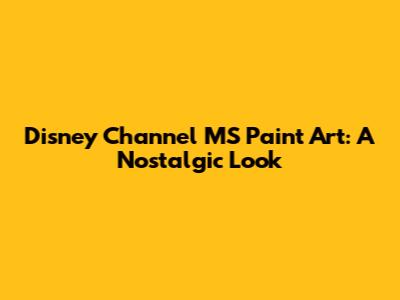 Disney Channel MS Paint Art: A Nostalgic Look