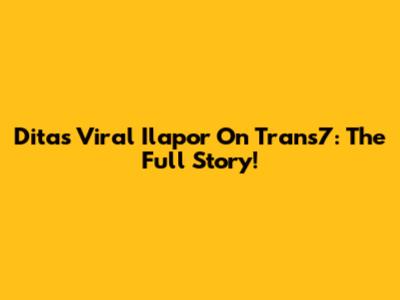 Dita's Viral 'Ilapor' On Trans7: The Full Story!