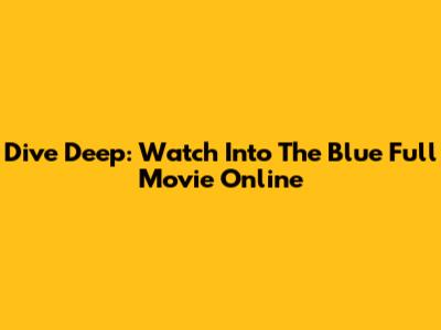Dive Deep: Watch Into The Blue Full Movie Online