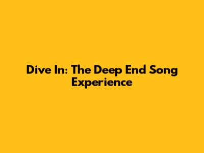 Dive In: The "Deep End" Song Experience
