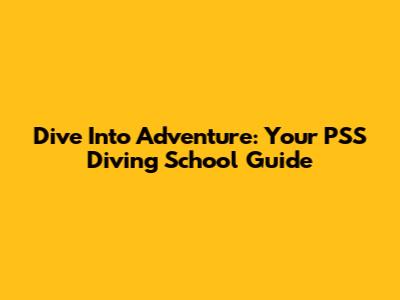 Dive Into Adventure: Your PSS Diving School Guide