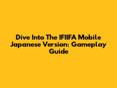 Dive Into The IFIIFA Mobile Japanese Version: Gameplay Guide