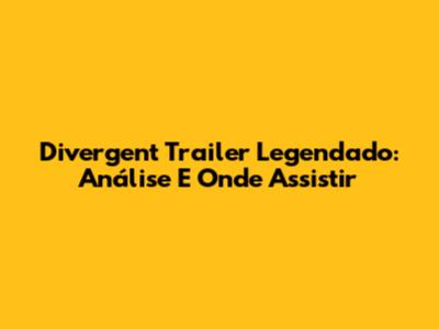 Divergent Trailer Legendado: Análise E Onde Assistir