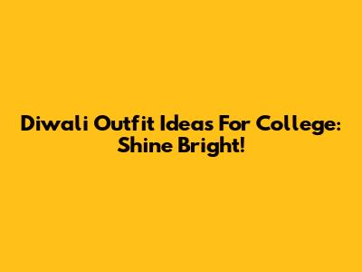 Diwali Outfit Ideas For College: Shine Bright!