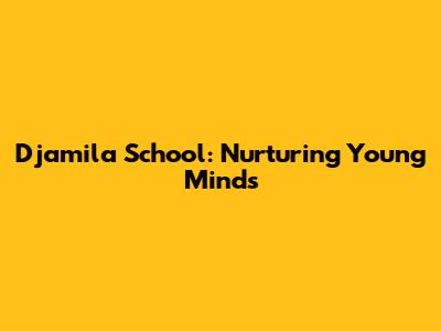 Djamila School: Nurturing Young Minds