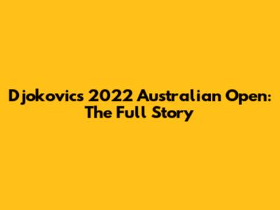 Djokovic's 2022 Australian Open: The Full Story