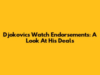 Djokovic's Watch Endorsements: A Look At His Deals