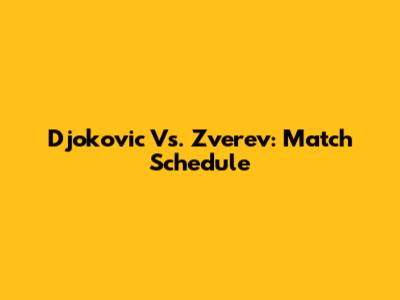 Djokovic Vs. Zverev: Match Schedule
