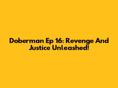 Doberman Ep 16: Revenge And Justice Unleashed!