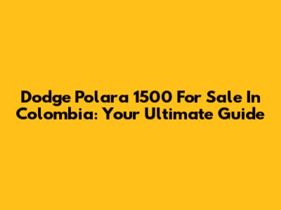 Dodge Polara 1500 For Sale In Colombia: Your Ultimate Guide