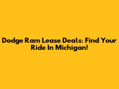 Dodge Ram Lease Deals: Find Your Ride In Michigan!