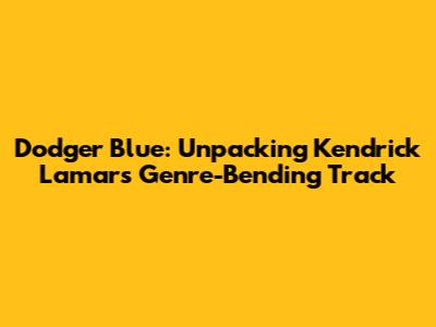 Dodger Blue: Unpacking Kendrick Lamar's Genre-Bending Track