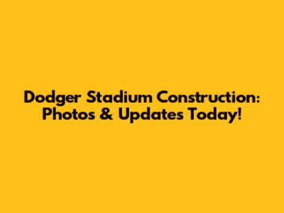 Dodger Stadium Construction: Photos & Updates Today!