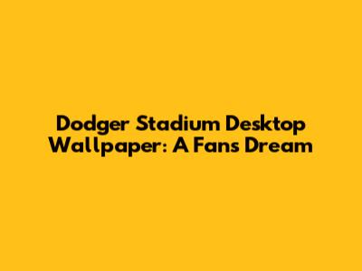 Dodger Stadium Desktop Wallpaper: A Fan's Dream