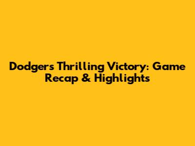 Dodgers' Thrilling Victory: Game Recap & Highlights