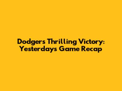 Dodgers' Thrilling Victory: Yesterday's Game Recap