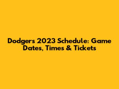 Dodgers 2023 Schedule: Game Dates, Times & Tickets