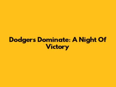Dodgers Dominate: A Night Of Victory