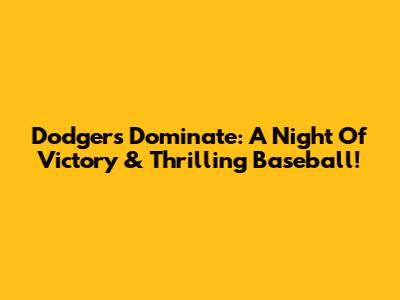 Dodgers Dominate: A Night Of Victory & Thrilling Baseball!