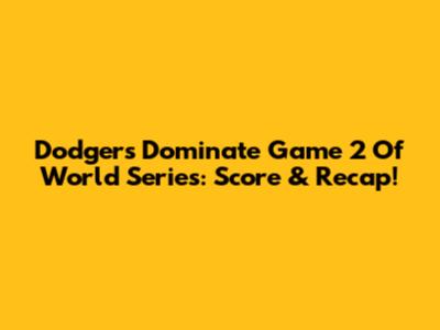 Dodgers Dominate Game 2 Of World Series: Score & Recap!