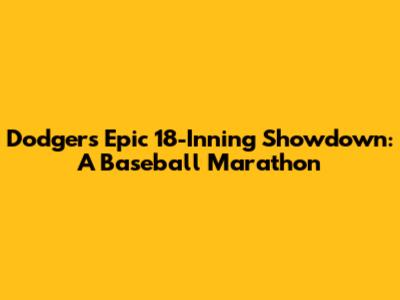 Dodgers Epic 18-Inning Showdown: A Baseball Marathon