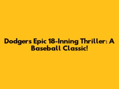 Dodgers Epic 18-Inning Thriller: A Baseball Classic!